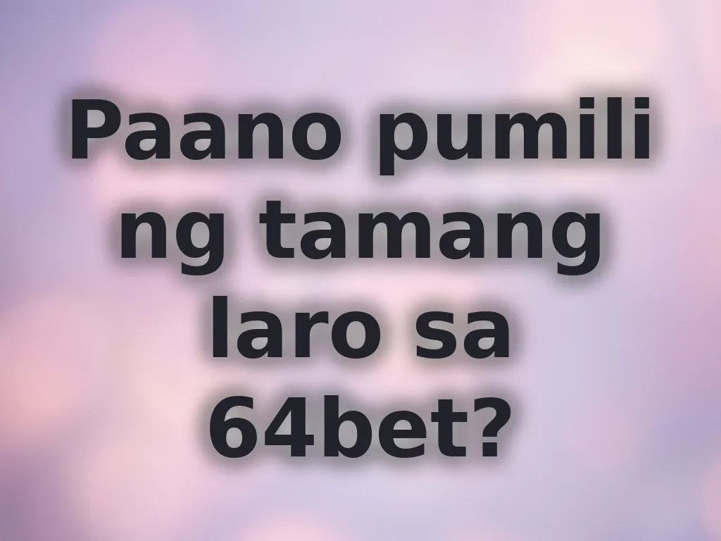 Paano pumili ng tamang laro sa 64bet?