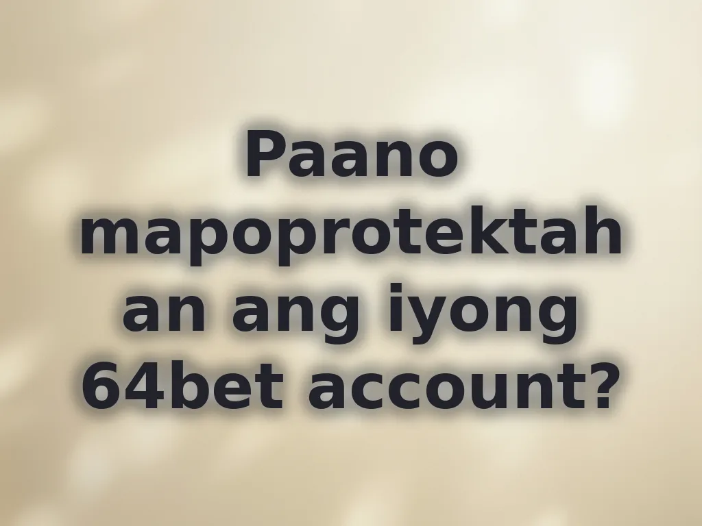 Paano mapoprotektahan ang iyong 64bet account?