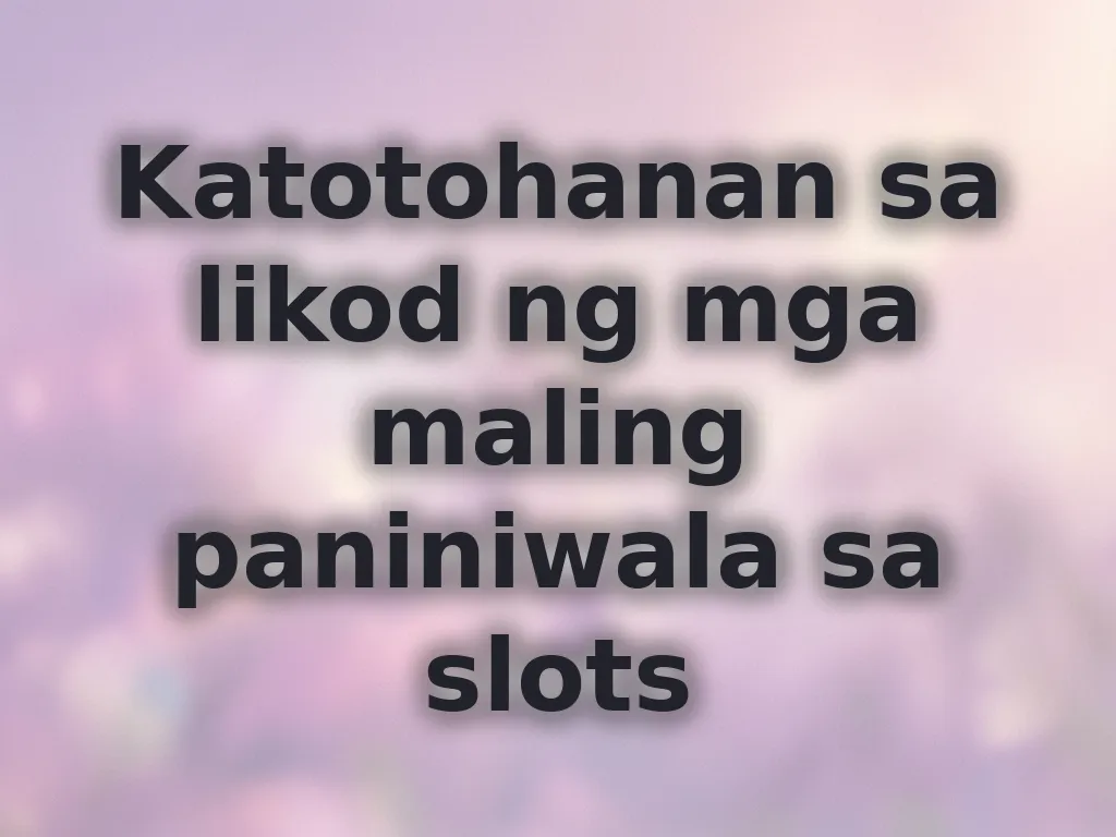 Katotohanan sa likod ng mga maling paniniwala sa slots